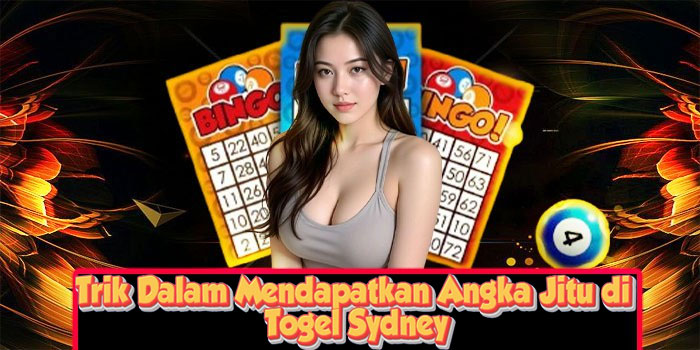 Trik Dalam Mendapatkan Angka Jitu di Togel Sydney