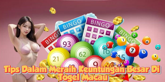 Tips Dalam Meraih Keuntungan Besar Di Togel Macau