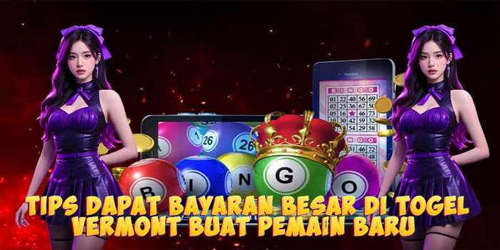 Tips Dapat Bayaran Besar di Togel Vermont Buat Pemain Baru